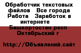 Обработчик текстовых файлов - Все города Работа » Заработок в интернете   . Башкортостан респ.,Октябрьский г.